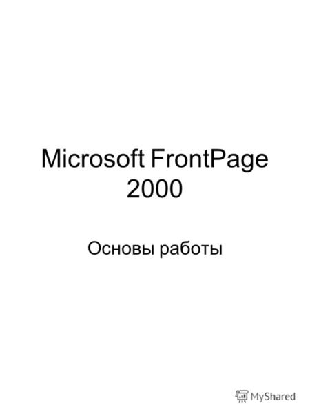 Microsoft FrontPage 2000 Основы работы. Задания к презентации Запишите, из каких частей состоит FrontPage, что представляет из себя каждая часть. Запишите.
