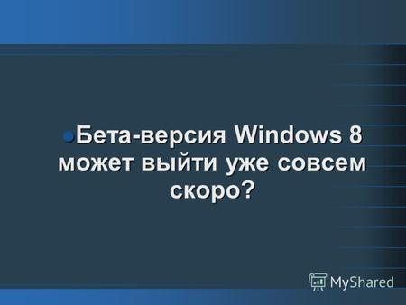 Бета-версия Windows 8 может выйти уже совсем скоро? Бета-версия Windows 8 может выйти уже совсем скоро?