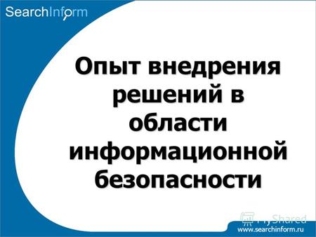 Www.searchinform.ru Опыт внедрения решений в области информационной безопасности.