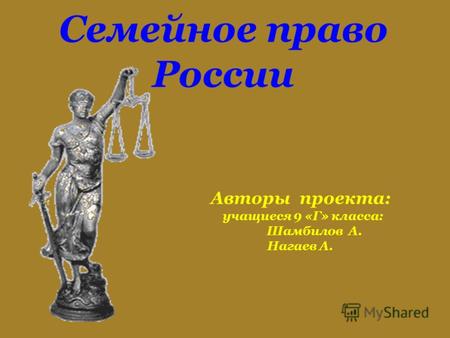 Семейное право России Авторы проекта: учащиеся 9 «Г» класса: Шамбилов А. Нагаев А.
