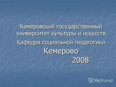 Кемеровский государственный университет культуры и искусств Кафедра социальной педагогики Кемерово 2008.