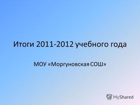 Итоги 2011-2012 учебного года МОУ «Моргуновская СОШ»