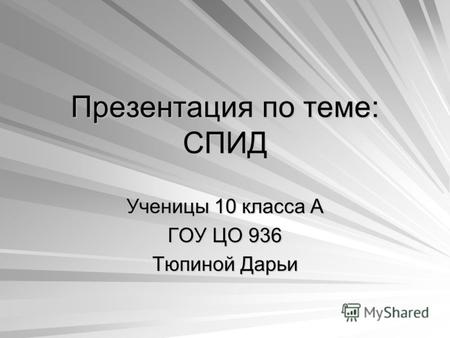 Презентация по теме: СПИД Ученицы 10 класса А ГОУ ЦО 936 Тюпиной Дарьи.