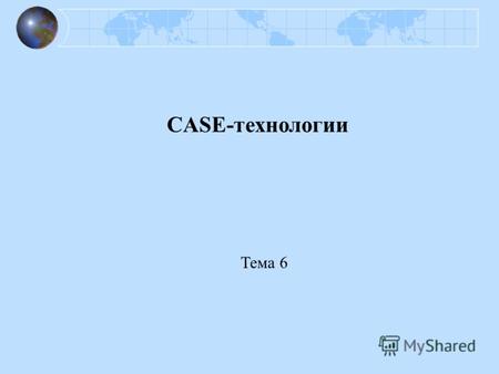 CASE-технологии Тема 6. CASE (Computer Aided Software Engineering) CASE– технология представляет собой совокупность методов проектирования ПО, а также.