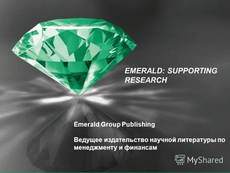 EMERALD: SUPPORTING RESEARCH Emerald Group Publishing Ведущее издательство научной литературы по менеджменту и финансам.