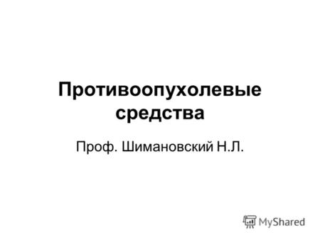 Противоопухолевые средства Проф. Шимановский Н.Л..