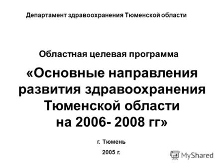Областная целевая программа «Основные направления развития здравоохранения Тюменской области на 2006- 2008 гг» г. Тюмень 2005 г. Департамент здравоохранения.