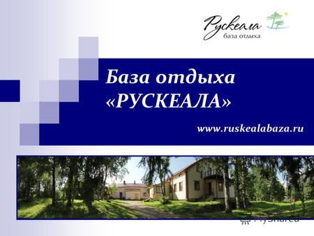 База отдыха «РУСКЕАЛА» www.ruskealabaza.ru. Геополитическое расположение Базы отдыха «Рускеала» База отдыха «РУСКЕАЛА» введена в действие в 2010 году.