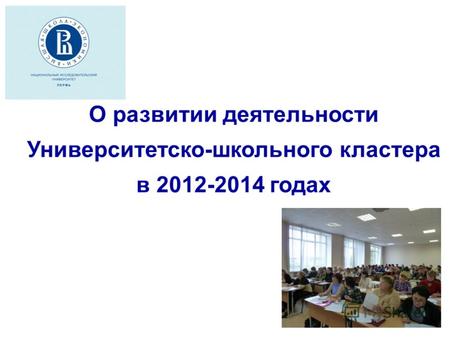 О развитии деятельности Университетско-школьного кластера в 2012-2014 годах.
