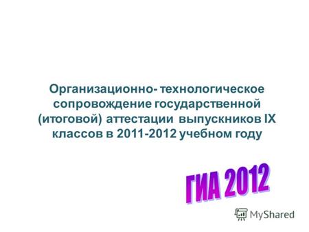 Организационно- технологическое сопровождение государственной (итоговой) аттестации выпускников IX классов в 2011-2012 учебном году.