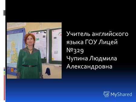 Учитель английского языка ГОУ Лицей 329 Чупина Людмила Александровна.