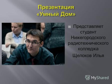 Представляет студент Нижегородского радиотехнического колледжа Щелоков Илья.
