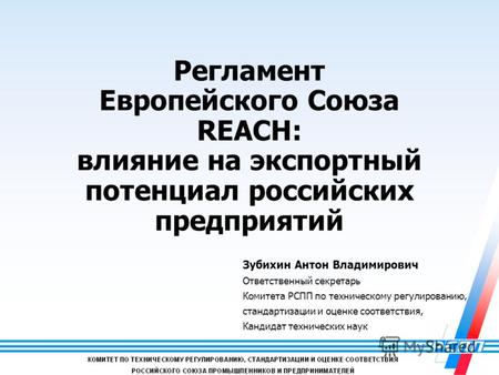 1 Регламент Европейского Союза REACH: влияние на экспортный потенциал российских предприятий Зубихин Антон Владимирович Ответственный секретарь Комитета.