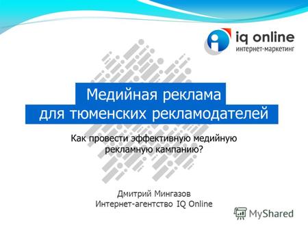Медийная реклама для тюменских рекламодателей Как провести эффективную медийную рекламную кампанию? Дмитрий Мингазов Интернет-агентство IQ Online.