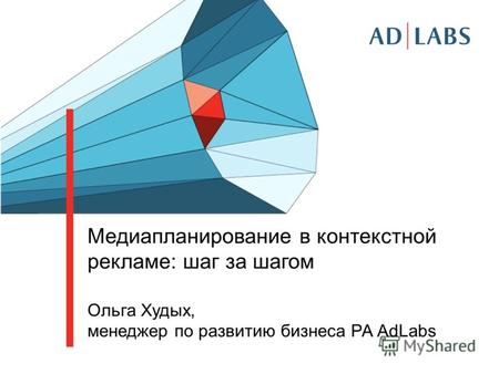 Медиапланирование в контекстной рекламе: шаг за шагом Ольга Худых, менеджер по развитию бизнеса РА AdLabs.
