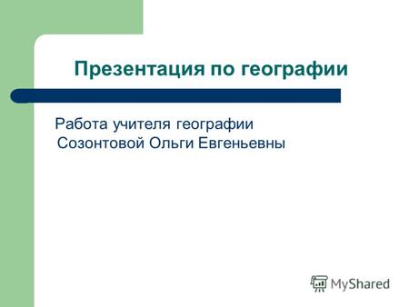 Презентация по географии Работа учителя географии Созонтовой Ольги Евгеньевны.