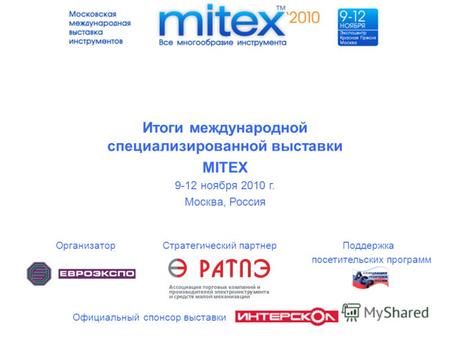 Итоги международной специализированной выставки MITEX 9-12 ноября 2010 г. Москва, Россия ОрганизаторСтратегический партнерПоддержка посетительских программ.