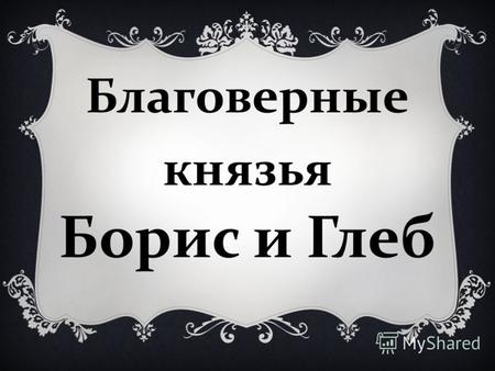 Благоверные князья Борис и Глеб. (в святом крещении - Роман и Давид). Они первые русские святые, канонизированные Русской церковью.