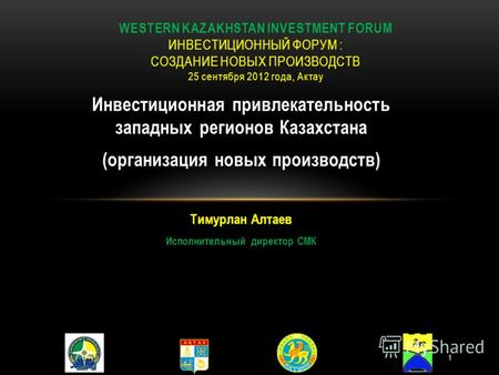 Инвестиционная привлекательность западных регионов Казахстана (организация новых производств) Тимурлан Алтаев Исполнительный директор СМК WESTERN KAZAKHSTAN.