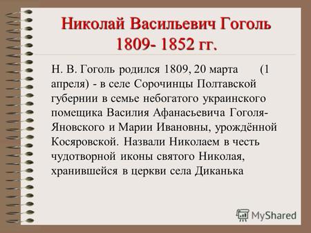 Николай Васильевич Гоголь 1809- 1852 гг. Н. В. Гоголь родился 1809, 20 марта (1 апреля) - в селе Сорочинцы Полтавской губeрнии в семье небогатого украинского.