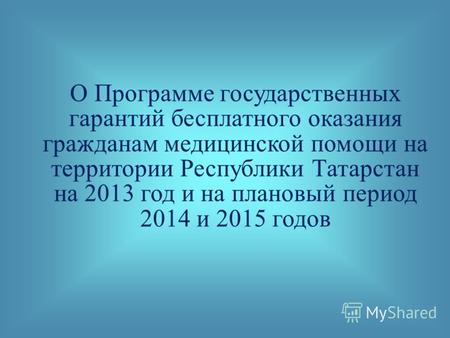 О Программе государственных гарантий бесплатного оказания гражданам медицинской помощи на территории Республики Татарстан на 2013 год и на плановый период.