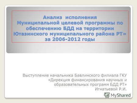 Анализ исполнения Муниципальной целевой программы по обеспечению БДД на территории Ютазинского муниципального района РТ» за 2006-2012 годы Выступление.