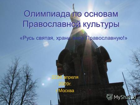 Олимпиада по основам Православной культуры «Русь святая, храни веру Православную!» 2226 апреля 2009г. г.Москва.