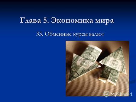 Глава 5. Экономика мира 33. Обменные курсы валют.