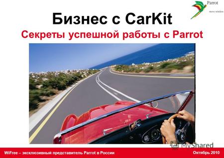 WiFree – эксклюзивный представитель Parrot в России Октябрь 2010 Бизнес с CarKit Секреты успешной работы с Parrot.