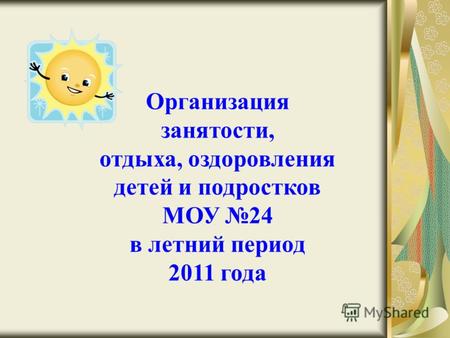 Организация занятости, отдыха, оздоровления детей и подростков МОУ 24 в летний период 2011 года.
