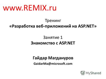 Тренинг «Разработка веб-приложений на ASP.NET» Занятие 1 Знакомство с ASP.NET Гайдар Магдануров GaidarMa@microsoft.com www.REMIX.ru.