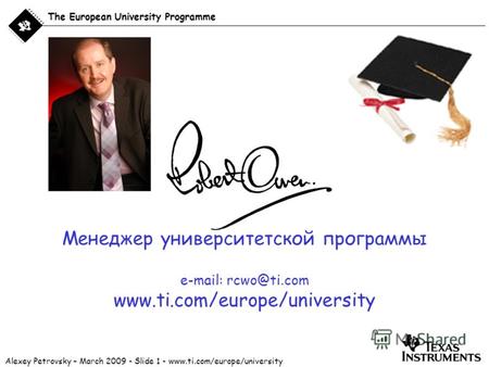 Alexey Petrovsky – March 2009 - Slide 1 - www.ti.com/europe/university The European University Programme Менеджер университетской программы e-mail: rcwo@ti.com.