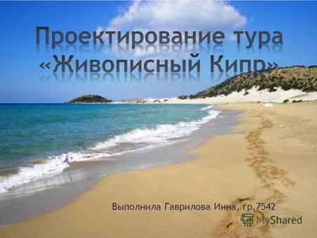 Выполнила Гаврилова Инна, гр.7542. * Наименование путешествия: Живописный тур на Кипр с целью отдыха и познания. * Наименование тура: «Limanaki Beach».
