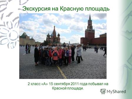 Экскурсия на Красную площадь 2 класс «А» 15 сентября 2011 года побывал на Красной площади.