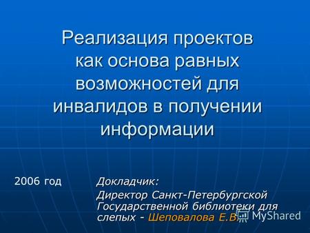 Реализация проектов как основа равных возможностей для инвалидов в получении информации Докладчик: Директор Санкт-Петербургской Государственной библиотеки.