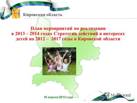 Кировская область План мероприятий по реализации в 2013 – 2014 годах Стратегии действий в интересах детей на 2012 – 2017 годы в Кировской области 16 апреля.