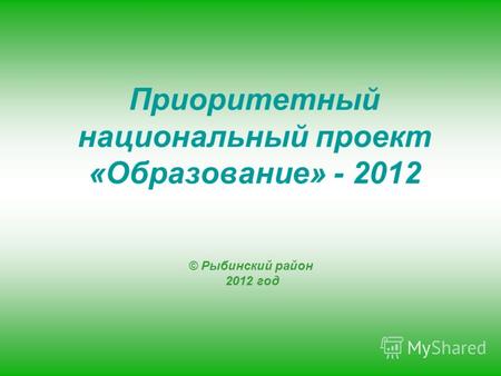 © Рыбинский район 2012 год Приоритетный национальный проект «Образование» - 2012.