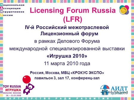 ПАРТНЁРСТВО РАДИ РАЗВИТИЯ! Licensing Forum Russia (LFR) IV-й Российский межотраслевой Лицензионный форум в рамках Делового Форума международной специализированной.
