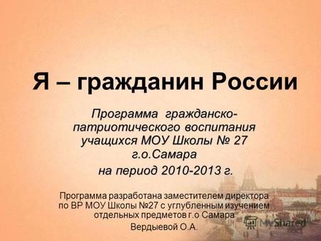 Я – гражданин России Программа гражданско- патриотического воспитания учащихся МОУ Школы 27 г.о.Самара на период 2010-2013 г. на период 2010-2013 г. Программа.