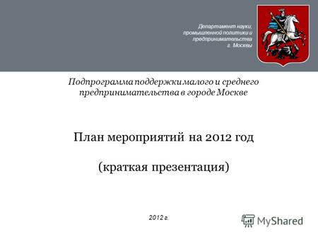 Департамент науки, промышленной политики и предпринимательства г. Москвы 2012 г. Подпрограмма поддержки малого и среднего предпринимательства в городе.