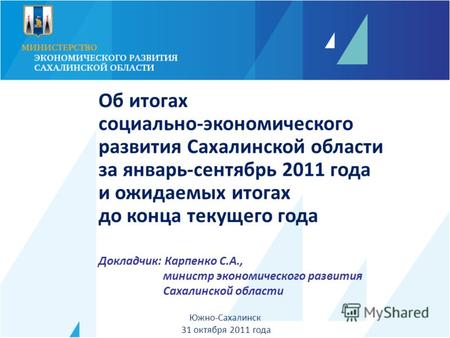 Докладчик: Карпенко С.А., министр экономического развития Сахалинской области Южно-Сахалинск 31 октября 2011 года Об итогах социально-экономического развития.