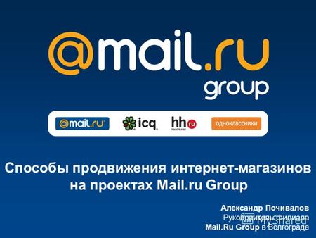 Александр Почивалов Руководитель филиала Mail.Ru Group в Волгограде Способы продвижения интернет-магазинов на проектах Mail.ru Group.