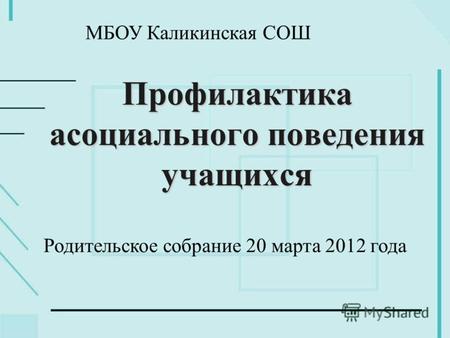 Профилактика асоциального поведения учащихся Родительское собрание 20 марта 2012 года МБОУ Каликинская СОШ.