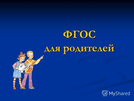 ФГОС для родителей. С 1 сентября 2011 года все образовательные учреждения России переходят на новый Федеральный государственный образовательный стандарт.