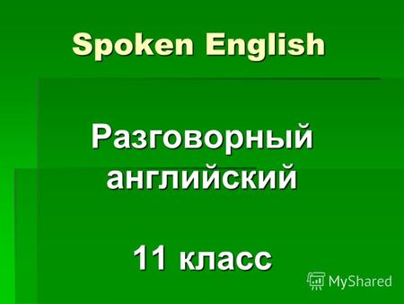 Spoken English Spoken English Разговорныйанглийский 11 класс.