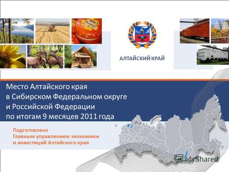 Место Алтайского края в Сибирском Федеральном округе и Российской Федерации по итогам 9 месяцев 2011 года Подготовлено Главным управлением экономики и.