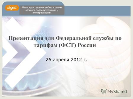 Презентация для Федеральной службы по тарифам (ФСТ) России 26 апреля 2012 г. Мы предоставляем выбор и ценим каждого потребителя газа и электроэнергии.
