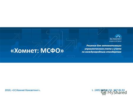 2010, «1С:Хомнет Консалтинг», т. (495) 967-81-52, 967-81-53 Решение для автоматизации управленческого учета и учета по международным стандартам «Хомнет: