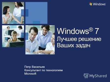 Петр Васильев Консультант по технологиям Microsoft Windows ® 7 Лучшее решение Ваших задач.