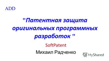  Патентная защита оригинальных программных разработок  SoftPatent Михаил Радченко ADD.